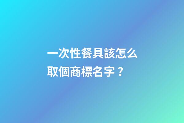 一次性餐具該怎么取個商標名字？-第1張-商標起名-玄機派